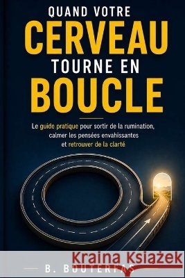 Quand votre cerveau tourne en boucle: Le guide pratique pour sortir de la rumination, calmer les pensées envahissantes et retrouver de la clarté Bouterfas, B. 9798192629482 Independently Published - książka