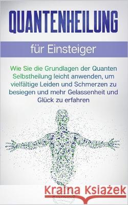 Quantenheilung für Einsteiger: Wie Sie die Grundlagen der Quanten Selbstheilung leicht anwenden, um vielfältige Leiden und Schmerzen zu besiegen und mehr Gelassenheit und Glück zu erfahren Clemens Neumann 9783756828227 Books on Demand - książka