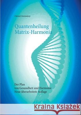 Quantenheilung Matrix-Harmonia: Der Plan von Gesundheit und Harmonie - Neue überarbeitete Auflage Oostendorp, Christel 9783753435794 Books on Demand - książka