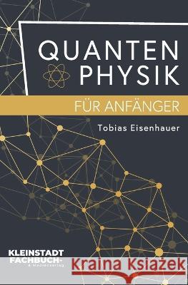 Quantenphysik für Anfänger: Entdeckungen und Grundlagen der Quantenphysik verständlich erklärt Tobias Eisenhauer 9783949926280 Kleinstadt Fachbuch- Und Medienverlag - książka