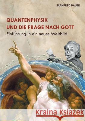 Quantenphysik und die Frage nach Gott: Einführung in eine neues Weltbild Bauer, Manfred 9783755715863 Books on Demand - książka