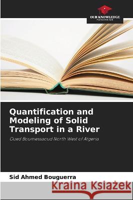 Quantification and Modeling of Solid Transport in a River Sid Ahmed Bouguerra   9786206023852 Our Knowledge Publishing - książka