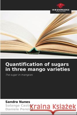 Quantification of sugars in three mango varieties Nunes, Sandra, Castro, Solange, Pereira, Daniele 9786207481279 Our Knowledge Publishing - książka