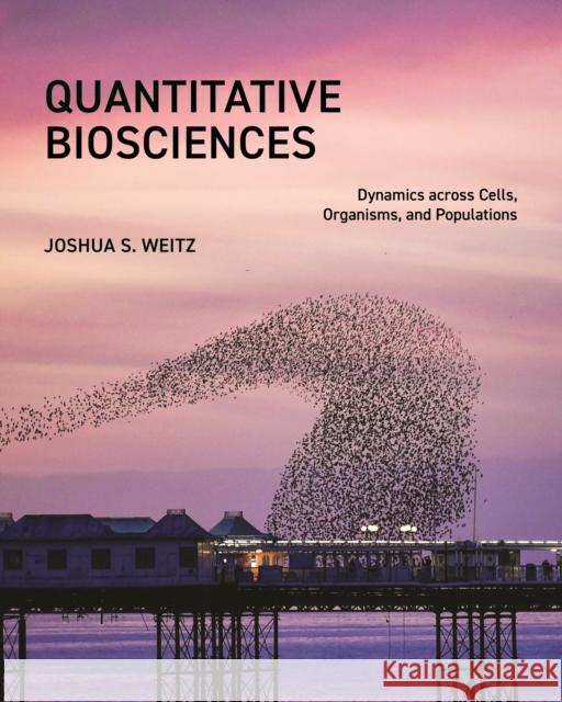 Quantitative Biosciences: Dynamics across Cells, Organisms, and Populations Joshua S. Weitz 9780691181509 Princeton University Press - książka
