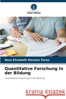 Quantitative Forschung in der Bildung Morales Perez, Nora Elizabeth 9786208901264 Verlag Unser Wissen - książka