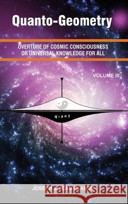 Quanto-Geometry Vol III: Overture of Cosmic Consciousness and Universal Knowledge for ALL Joseph Jean Jean-Claude 9780964746695 Quantometrix, Inc. - książka