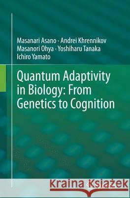 Quantum Adaptivity in Biology: From Genetics to Cognition Masanari Asano Andrei Khrennikov Masanori Ohya 9789402403862 Springer - książka