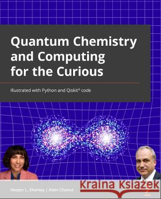 Quantum Chemistry and Computing for the Curious: Illustrated with Python and Qiskit(R) code Sharkey, Keeper L. 9781803243900 Packt Publishing Limited - książka