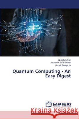 Quantum Computing - An Easy Digest Roy, Abhishek, Nayak, Aswani Kumar, Sengupta, Souvik 9786208453497 LAP Lambert Academic Publishing - książka