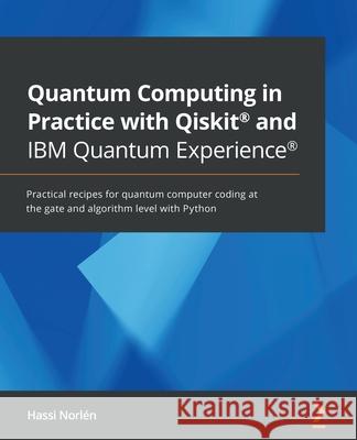 Quantum Computing in Practice with Qiskit(R) and IBM Quantum Experience(R): Practical recipes for quantum computer coding at the gate and algorithm le Norl 9781838828448 Packt Publishing - książka
