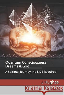 Quantum Consciousness, Dreams & God: A Spiritual Journey! No Nde Required J. Hughes 9781090797544 Independently Published - książka