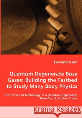 Quantum Degenerate Bose Gases: Building the Testbed to Study Many Body Physics Naik, Devang 9783836461412 VDM Verlag - książka