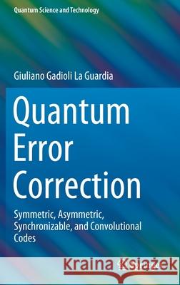 Quantum Error Correction: Symmetric, Asymmetric, Synchronizable, and Convolutional Codes La Guardia, Giuliano Gadioli 9783030485504 Springer - książka