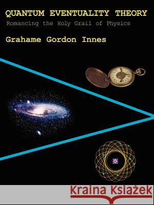 Quantum Eventuality Theory: Romancing the Holy Grail of Physics Innes, Grahame Gordon 9781425929664 Authorhouse - książka