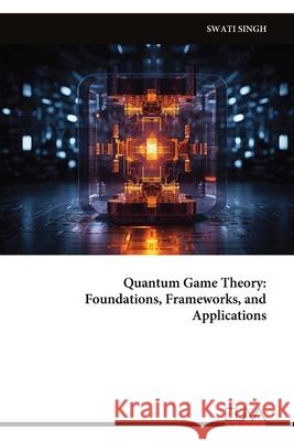 Quantum Game Theory: Foundations, Frameworks, and Applications Swati Singh 9789999332880 Eliva Press - książka