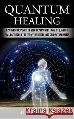 Quantum Healing: Discover The Power Of Self-healing And Laws Of Quantum (Passing Through The Eye Of The Needle Into Self-actualization) Jimmy Ruiz   9781774856758 Bella Frost - książka