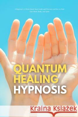 Quantum Healing Hypnosis: A Beginner's 2-Week Quick Start Guide and Overview on How to Heal Your Mind, Body, and Spirit: A Beginner's Overview, Jeffrey Winzant 9781088021699 Mindplusfood - książka