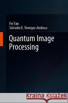 Quantum Image Processing Fei Yan Salvador E. Venegas-Andraca 9789813293304 Springer - książka