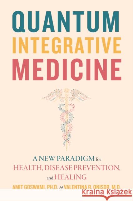 Quantum Integrative Medicine: A New Paradigm for Health, Disease Prevention, and Healing Amit Goswami Onisor MD Valentina R. 9781948626873 Monkfish Book Publishing Company - książka