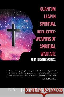 Quantum Leap in Spiritual Intelligence: Weapons of Spiritual Warfare: Shift in Battlegrounds Janet Aspin 9781669831990 Xlibris Au - książka