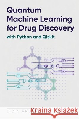 Quantum Machine Learning for Drug Discovery with Python and Qiskit Munrow, Danny, Arden, Livia 9798199496131 Independently Published - książka