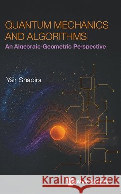 Quantum Mechanics And Algorithms: An Algebraic-geometric Perspective Yair (Technion - Israel Institute Of Technology, Israel) Shapira 9789819824588 World Scientific Publishing Co Pte Ltd - książka