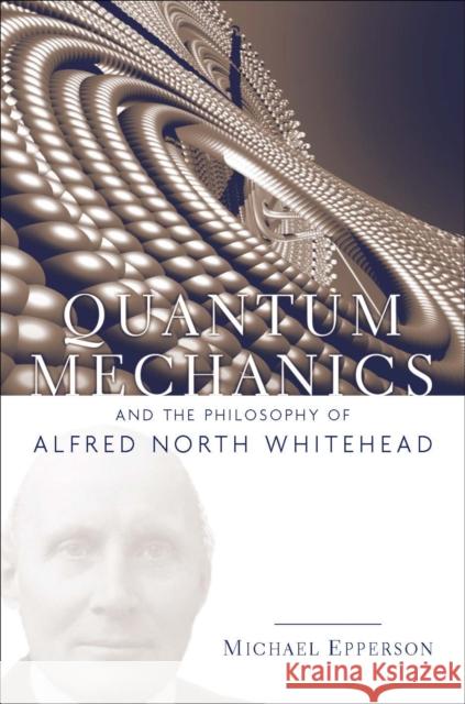 Quantum Mechanics and the Philosophy of Alfred North Whitehead Michael Epperson 9780823250127 Fordham University Press - książka