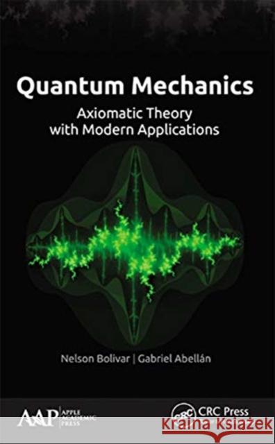 Quantum Mechanics: Axiomatic Theory with Modern Applications Nelson Bolivar Gabriel Abell 9781774631737 Apple Academic Press - książka