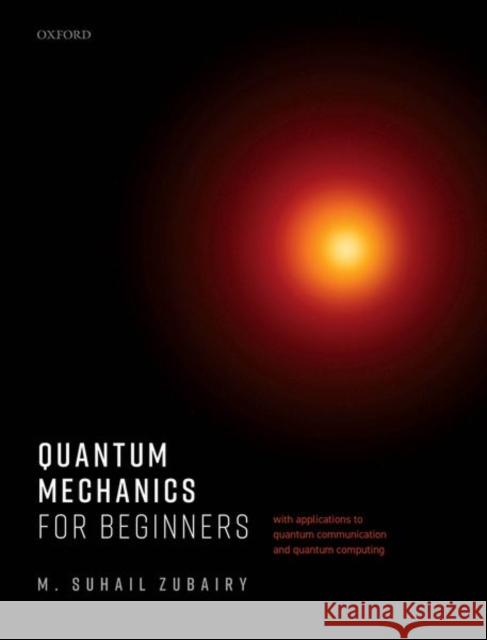 Quantum Mechanics for Beginners: With Applications to Quantum Communication and Quantum Computing M. Suhail Zubairy 9780198854227 Oxford University Press, USA - książka