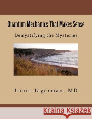 Quantum Mechanics That Makes Sense: Demystifying the Mysteries Louis S. Jagerma 9781492257462 Createspace - książka
