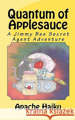 Quantum of Applesauce: A Jimmy Bee Secret Agent Adventure Apache Haiku 9781453797082 Createspace - książka