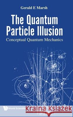 Quantum Particle Illusion, the - Conceptual Quantum Mechanics Gerald E. Marsh 9789811248221 World Scientific Publishing Company - książka