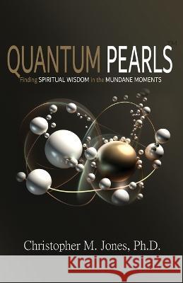 Quantum Pearls: Finding Spiritual Wisdom in the Mundane Moments Christopher Jones, PH D   9781736611272 Truth Publications, LLC - książka