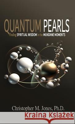 Quantum Pearls: Finding Spiritual Wisdom in the Mundane Moments Christopher M Jones   9781736611296 Truth Publications, LLC - książka