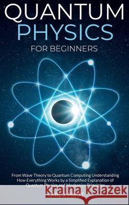 Quantum physics for beginners: From Wave Theory to Quantum Computing. Understanding How Everything Works by a Simplified Explanation of Quantum Physi Carl J. Pratt 9781802356588 Stefano Solimito - książka