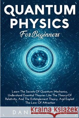Quantum Physics: Learn The Secrets Of Quantum Mechanics, Understand Essential Theories Like The Theory Of Relativity, And The Entanglem Daniel Long 9781914102516 Daniel Long - książka