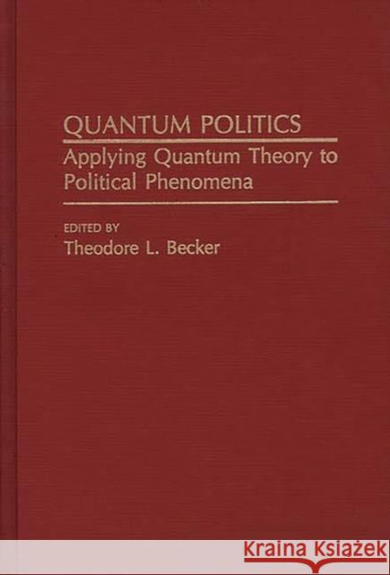 Quantum Politics: Applying Quantum Theory to Political Phenomena Becker, Ted 9780275933104 Praeger Publishers - książka