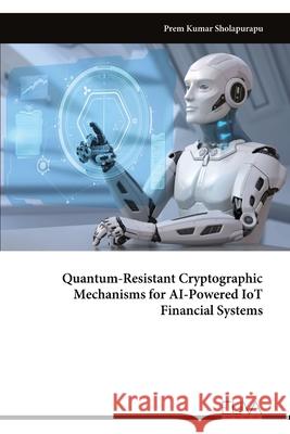 Quantum-Resistant Cryptographic Mechanisms for AI-Powered IoT Financial Systems Prem Kumar Sholapurapu 9789999330381 Eliva Press - książka