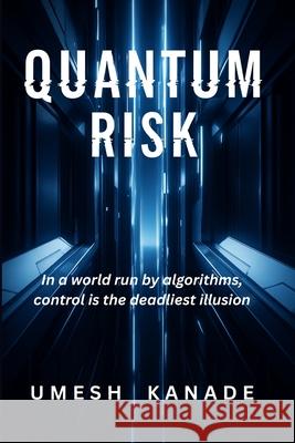 Quantum Risk: In a world run by algorithms, control is the deadliest illusion Umesh Kanade 9789334395556 Umesh Kanade - książka