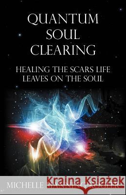 Quantum Soul Clearing: Healing the Scars Life Leaves on the Soul Manning-Kogler, Michelle 9781452548296 Balboa Press - książka