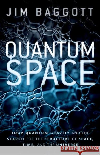 Quantum Space: Loop Quantum Gravity and the Search for the Structure of Space, Time, and the Universe Baggott, Jim 9780198809111 Oxford University Press, USA - książka