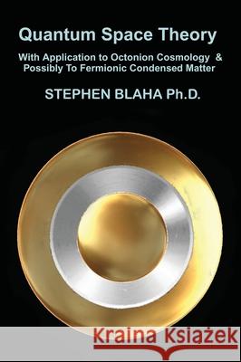 Quantum Space Theory With Application to Octonion Cosmology & Possibly To Fermionic Condensed Matter Stephen Blaha 9781737264040 Pingree-Hill Publishing - książka