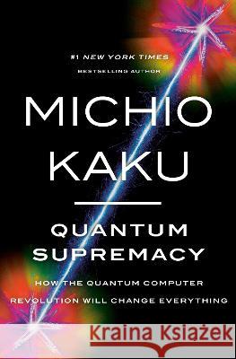 Quantum Supremacy: How the Quantum Computer Revolution Will Change Everything Michio Kaku 9780385548366 Doubleday Books - książka
