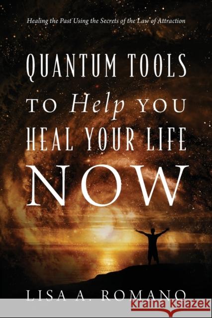 Quantum Tools to Help You Heal Your Life Now: Healing the Past Using the Secrets of the Law of Attraction Lisa a. Romano 9781478723806 Outskirts Press - książka