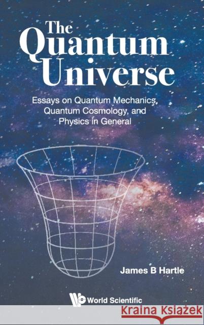 Quantum Universe, The: Essays on Quantum Mechanics, Quantum Cosmology, and Physics in General Hartle, James B. 9789811216398 World Scientific Publishing Company - książka