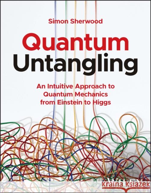 Quantum Untangling: An Intuitive Approach to Quant um Mechanics from Einstein to Higgs Simon (Cambridge University, UK; Harvard University, USA) Sherwood 9781394190577 John Wiley & Sons Inc - książka