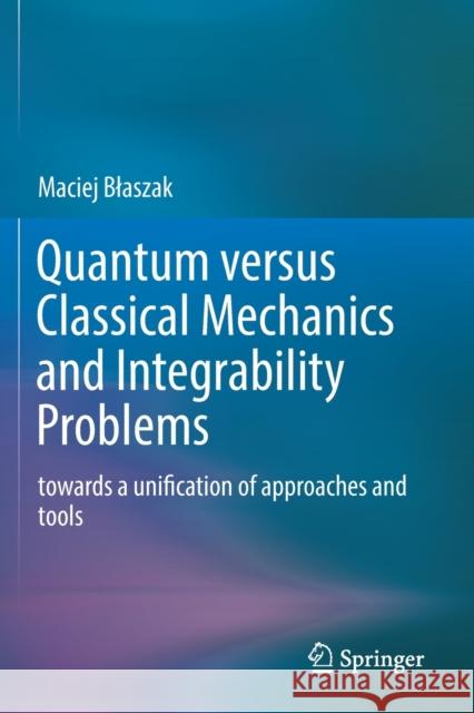 Quantum Versus Classical Mechanics and Integrability Problems: Towards a Unification of Approaches and Tools Maciej Blaszak 9783030183813 Springer - książka