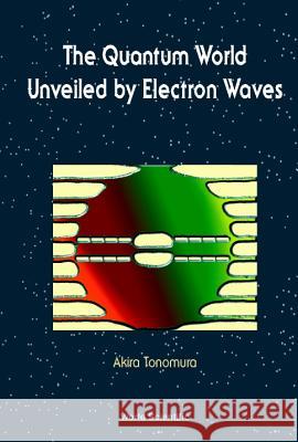 Quantum World Unveiled by Electron Waves the Akira Tonomura Tonomura 9789810225100 World Scientific Publishing Company - książka