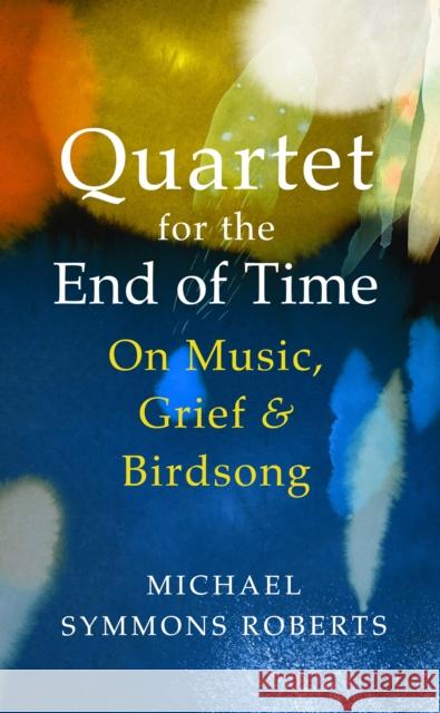 Quartet for the End of Time: On Music, Grief and Birdsong Michael Symmons Roberts 9781787331853 Vintage Publishing - książka