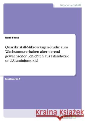 Quarzkristall-Mikrowaagen-Studie zum Wachstumsverhalten alternierend gewachsener Schichten aus Titandioxid und Aluminiumoxid Ren Faust 9783346438928 Grin Verlag - książka